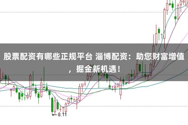 股票配资有哪些正规平台 淄博配资：助您财富增值，掘金新机遇！