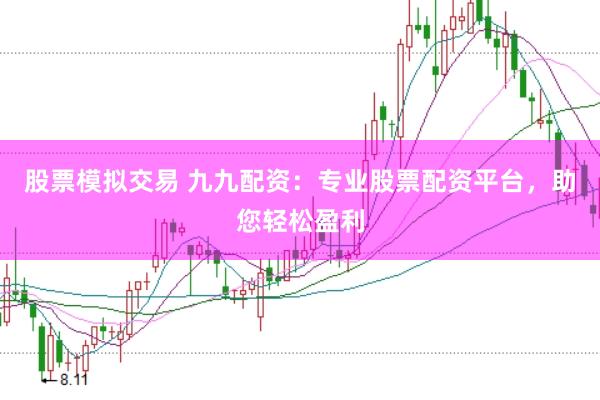 股票模拟交易 九九配资：专业股票配资平台，助您轻松盈利