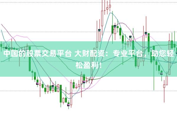 中国的股票交易平台 大财配资：专业平台，助您轻松盈利！