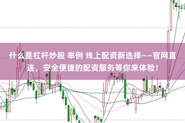 什么是杠杆炒股 举例 线上配资新选择——官网直连，安全便捷的配资服务等你来体验！