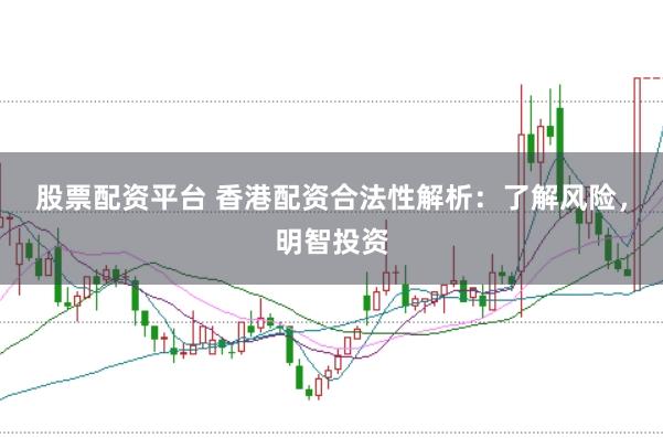 股票配资平台 香港配资合法性解析：了解风险，明智投资