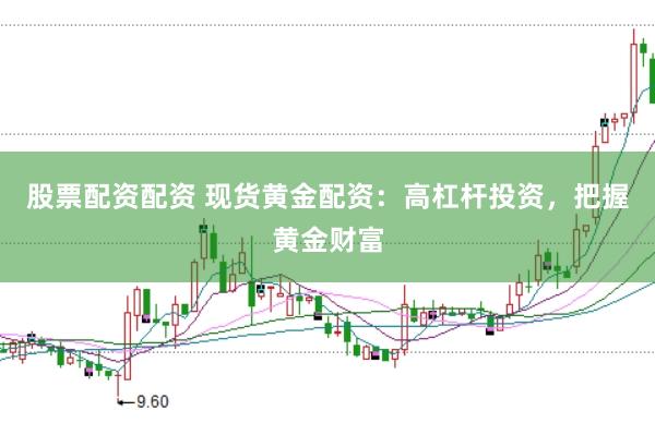 股票配资配资 现货黄金配资：高杠杆投资，把握黄金财富