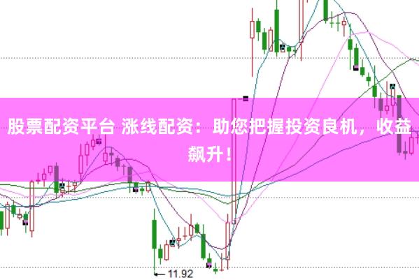 股票配资平台 涨线配资：助您把握投资良机，收益飙升！