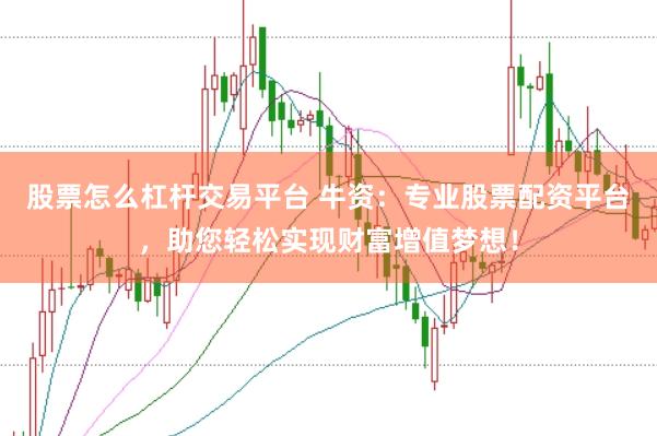 股票怎么杠杆交易平台 牛资：专业股票配资平台，助您轻松实现财富增值梦想！