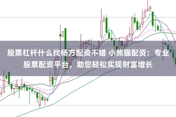 股票杠杆什么找杨方配资不错 小熊猫配资：专业股票配资平台，助您轻松实现财富增长