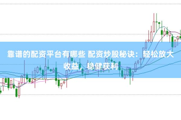 靠谱的配资平台有哪些 配资炒股秘诀：轻松放大收益，稳健获利