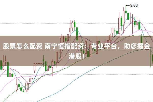 股票怎么配资 南宁恒指配资：专业平台，助您掘金港股！