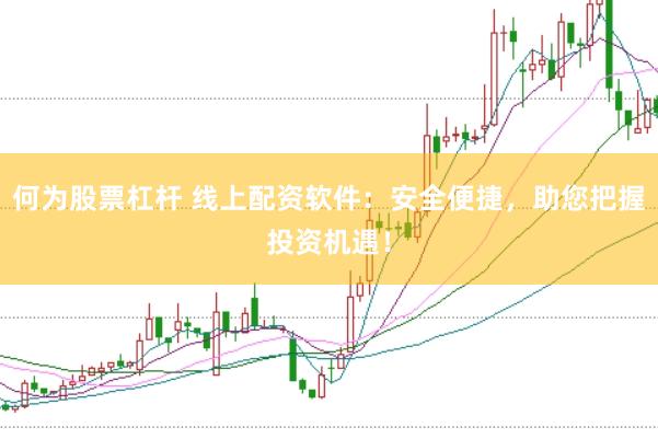 何为股票杠杆 线上配资软件：安全便捷，助您把握投资机遇！