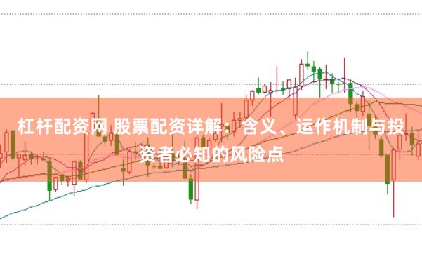 杠杆配资网 股票配资详解：含义、运作机制与投资者必知的风险点