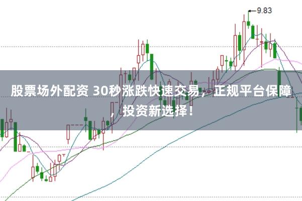 股票场外配资 30秒涨跌快速交易，正规平台保障，投资新选择！