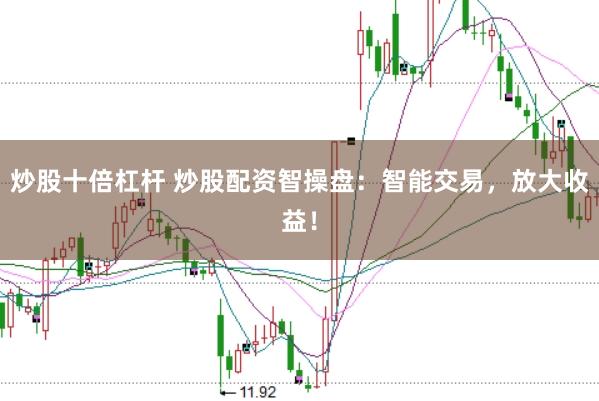 炒股十倍杠杆 炒股配资智操盘：智能交易，放大收益！