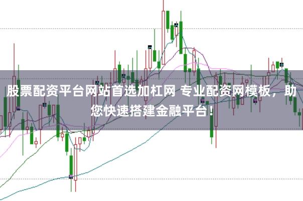 股票配资平台网站首选加杠网 专业配资网模板，助您快速搭建金融平台！