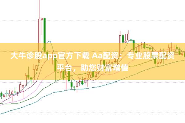 大牛诊股app官方下载 Aa配资：专业股票配资平台，助您财富增值