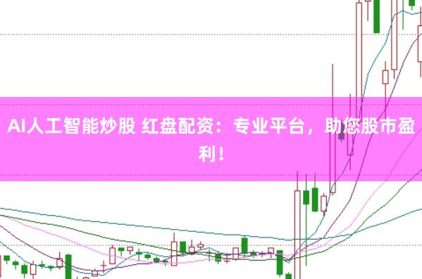 AI人工智能炒股 红盘配资：专业平台，助您股市盈利！