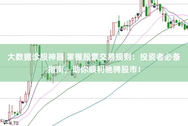 大数据诊股神器 掌握股票交易规则：投资者必备指南，助你顺利驰骋股市！