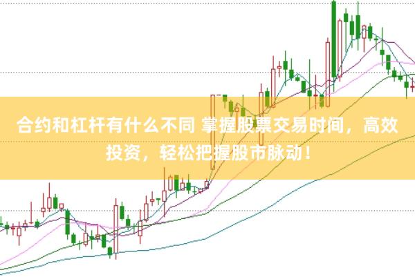 合约和杠杆有什么不同 掌握股票交易时间，高效投资，轻松把握股市脉动！