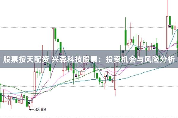 股票按天配资 兴森科技股票：投资机会与风险分析
