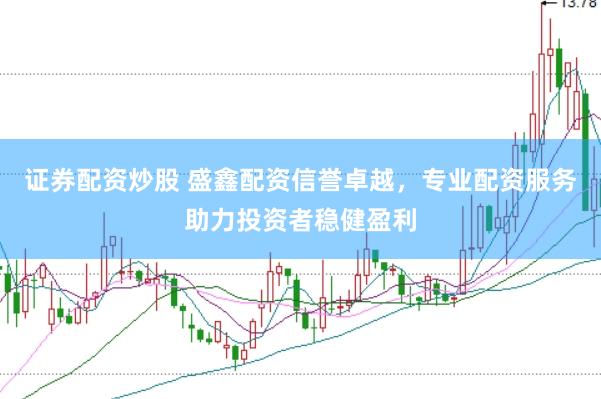 证券配资炒股 盛鑫配资信誉卓越，专业配资服务助力投资者稳健盈利
