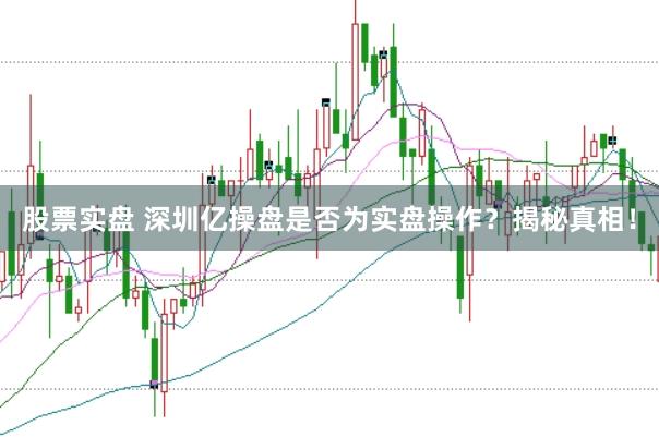 股票实盘 深圳亿操盘是否为实盘操作？揭秘真相！