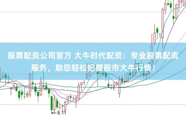 股票配资公司官方 大牛时代配资：专业股票配资服务，助您轻松把握股市大牛行情！