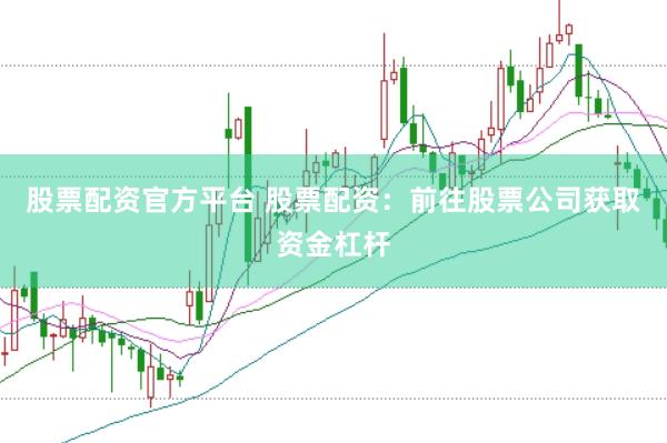 股票配资官方平台 股票配资：前往股票公司获取资金杠杆