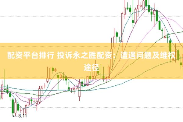配资平台排行 投诉永之胜配资：遭遇问题及维权途径
