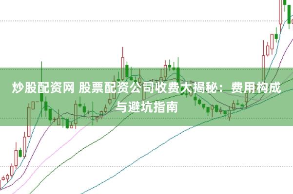 炒股配资网 股票配资公司收费大揭秘：费用构成与避坑指南