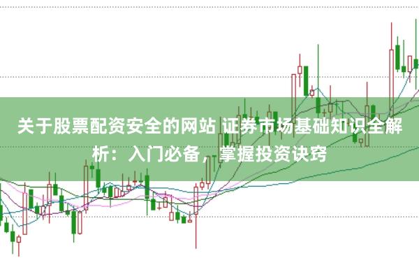 关于股票配资安全的网站 证券市场基础知识全解析：入门必备，掌握投资诀窍