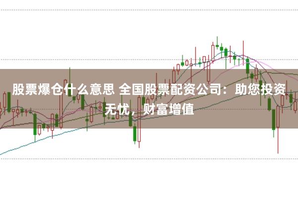 股票爆仓什么意思 全国股票配资公司：助您投资无忧，财富增值