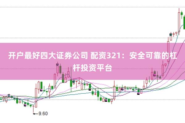 开户最好四大证券公司 配资321：安全可靠的杠杆投资平台