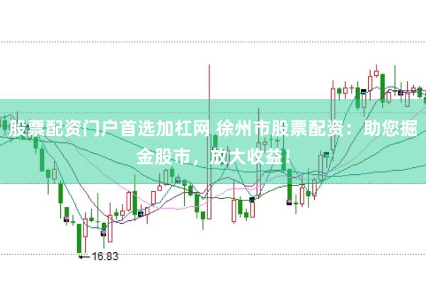 股票配资门户首选加杠网 徐州市股票配资：助您掘金股市，放大收益！