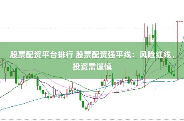 股票配资平台排行 股票配资强平线：风险红线，投资需谨慎