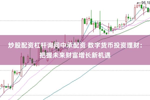 炒股配资杠杆询问中承配资 数字货币投资理财：把握未来财富增长新机遇