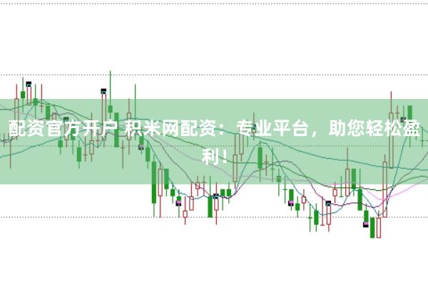 配资官方开户 积米网配资：专业平台，助您轻松盈利！