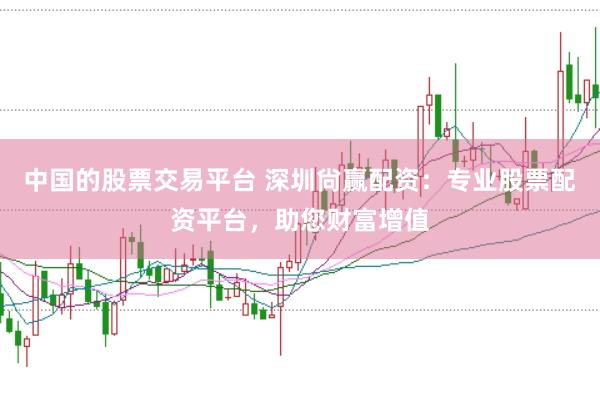中国的股票交易平台 深圳尙赢配资：专业股票配资平台，助您财富增值