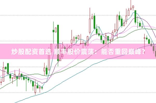 炒股配资首选 顺丰股价震荡：能否重回巅峰？