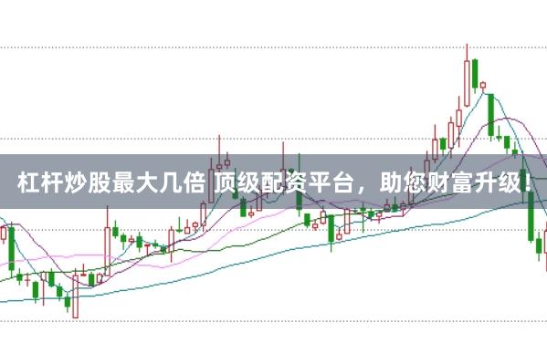 杠杆炒股最大几倍 顶级配资平台，助您财富升级！