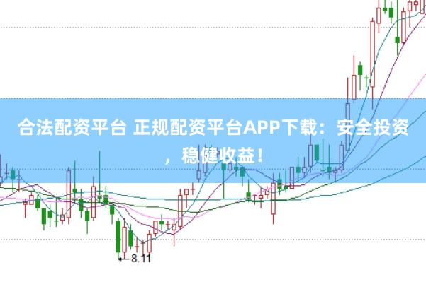 合法配资平台 正规配资平台APP下载：安全投资，稳健收益！