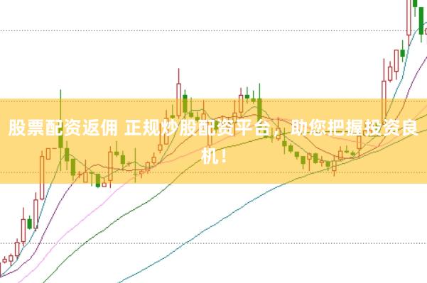 股票配资返佣 正规炒股配资平台，助您把握投资良机！