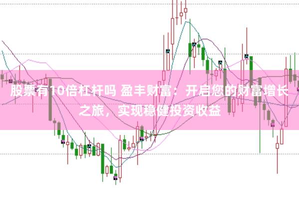 股票有10倍杠杆吗 盈丰财富：开启您的财富增长之旅，实现稳健投资收益