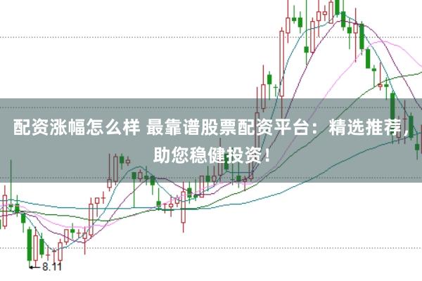 配资涨幅怎么样 最靠谱股票配资平台：精选推荐，助您稳健投资！