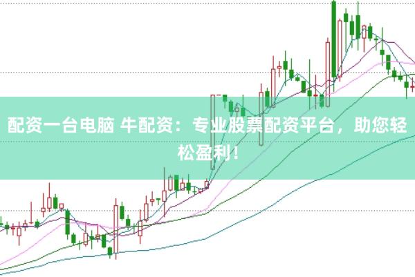 配资一台电脑 牛配资：专业股票配资平台，助您轻松盈利！