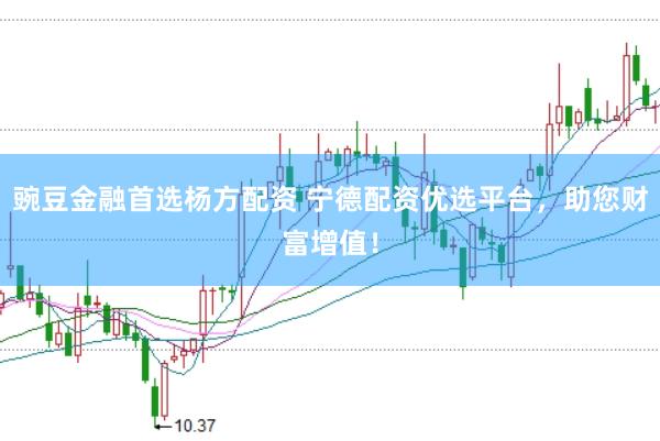 豌豆金融首选杨方配资 宁德配资优选平台，助您财富增值！