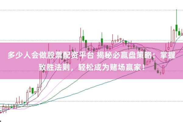 多少人会做股票配资平台 揭秘必赢盘策略：掌握致胜法则，轻松成为赌场赢家！