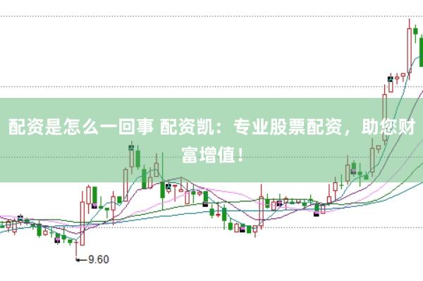 配资是怎么一回事 配资凯：专业股票配资，助您财富增值！