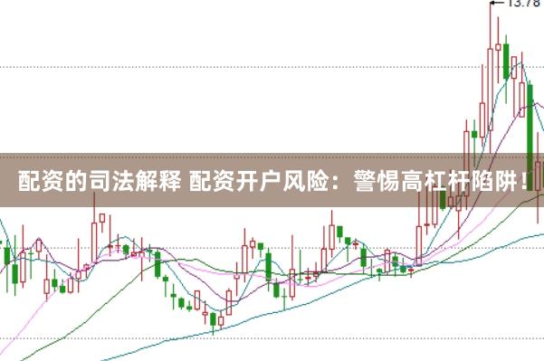 配资的司法解释 配资开户风险：警惕高杠杆陷阱！
