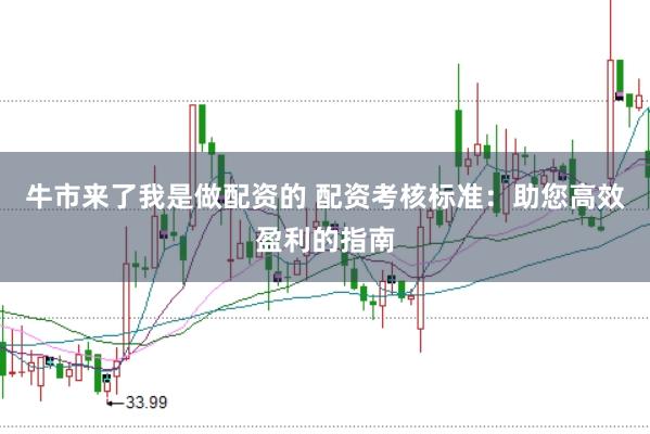 牛市来了我是做配资的 配资考核标准：助您高效盈利的指南