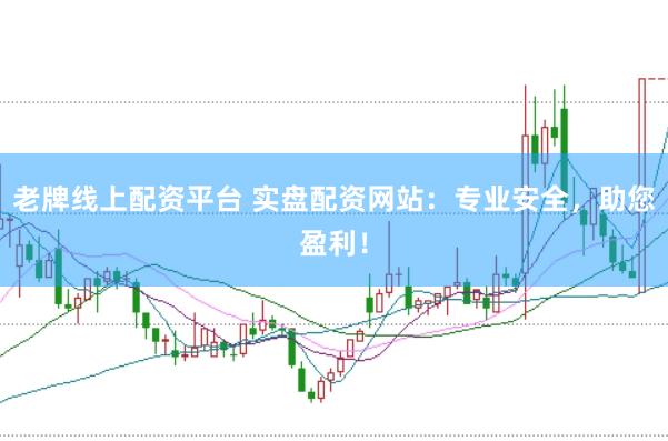 老牌线上配资平台 实盘配资网站：专业安全，助您盈利！