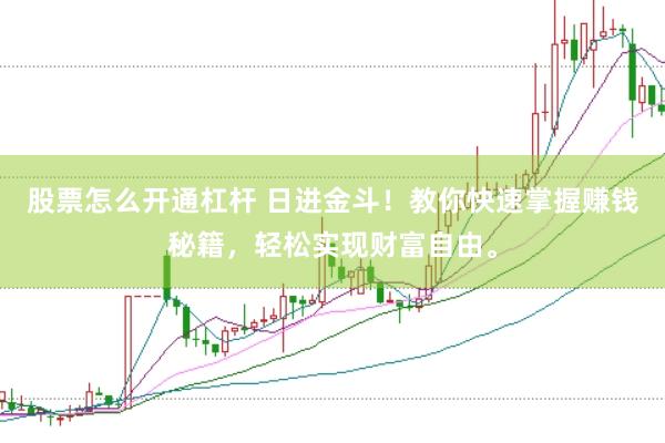 股票怎么开通杠杆 日进金斗！教你快速掌握赚钱秘籍，轻松实现财富自由。