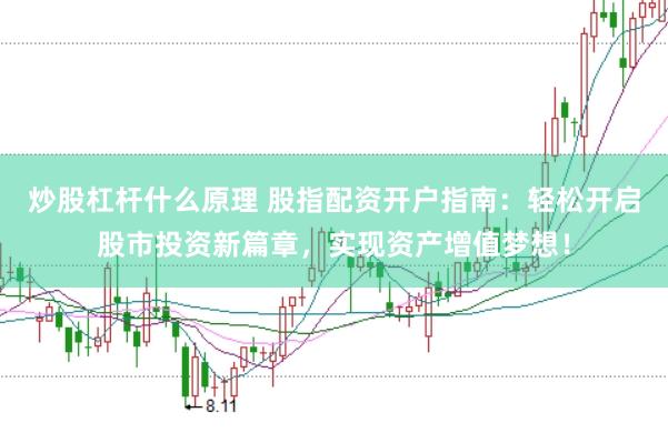 炒股杠杆什么原理 股指配资开户指南：轻松开启股市投资新篇章，实现资产增值梦想！